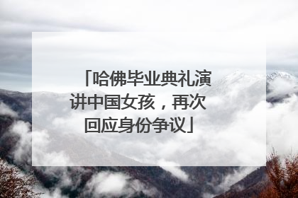 哈佛毕业典礼演讲中国女孩，再次回应身份争议