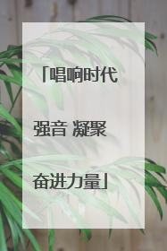唱响时代强音 凝聚奋进力量