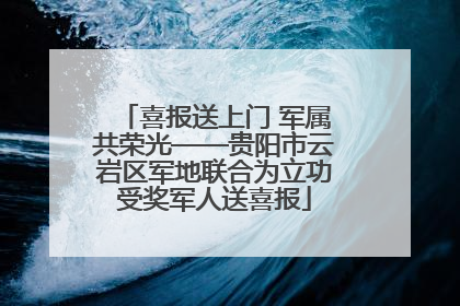 喜报送上门 军属共荣光——贵阳市云岩区军地联合为立功受奖军人送喜报