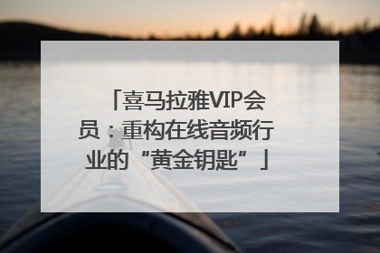 喜马拉雅VIP会员：重构在线音频行业的“黄金钥匙”