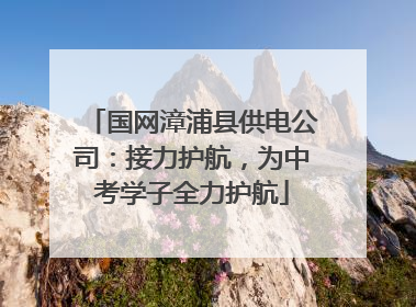 国网漳浦县供电公司：接力护航，为中考学子全力护航