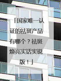 国家唯一认证的祛斑产品有哪个？祛斑焕亮实话实说版！