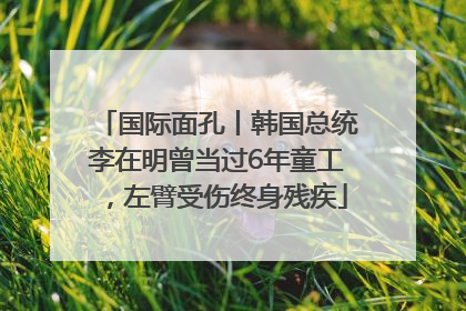 国际面孔丨韩国总统李在明曾当过6年童工，左臂受伤终身残疾