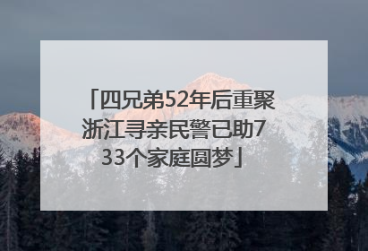 四兄弟52年后重聚 浙江寻亲民警已助733个家庭圆梦