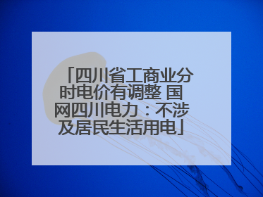 四川省工商业分时电价有调整 国网四川电力：不涉及居民生活用电