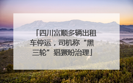 四川富顺多辆出租车停运，司机称“黑三轮”猖獗盼治理
