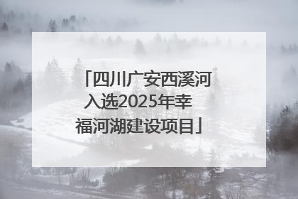 四川广安西溪河入选2025年幸福河湖建设项目