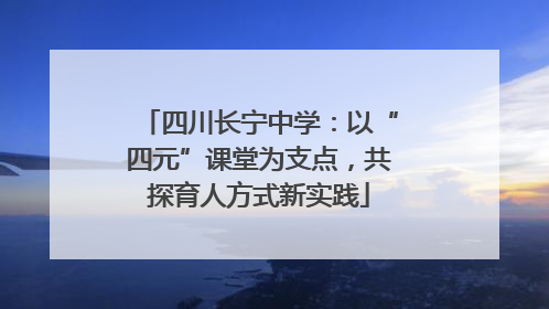 四川长宁中学：以“四元”课堂为支点，共探育人方式新实践