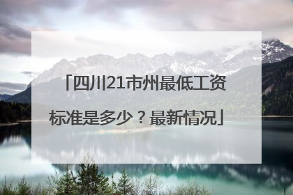 四川21市州最低工资标准是多少？最新情况