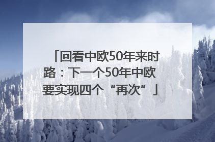 回看中欧50年来时路：下一个50年中欧要实现四个“再次”