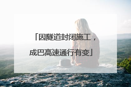 因隧道封闭施工，成巴高速通行有变