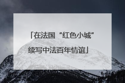在法国“红色小城”续写中法百年情谊