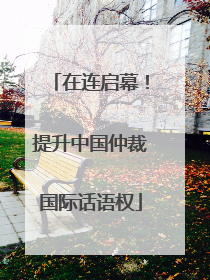 在连启幕！提升中国仲裁国际话语权