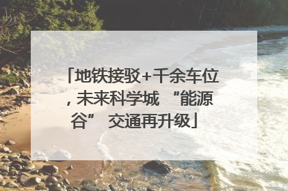 地铁接驳+千余车位，未来科学城 “能源谷” 交通再升级