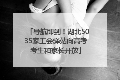 导航即到！湖北5035家工会驿站向高考考生和家长开放