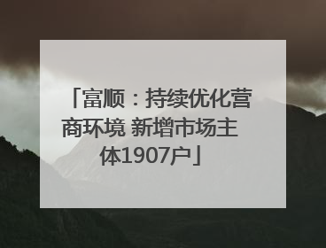 富顺：持续优化营商环境 新增市场主体1907户