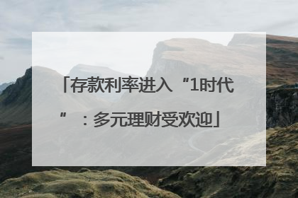 存款利率进入“1时代”：多元理财受欢迎