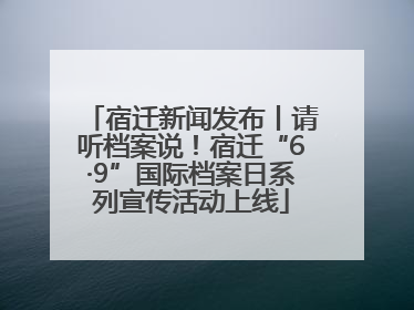 宿迁新闻发布丨请听档案说！宿迁“6·9”国际档案日系列宣传活动上线