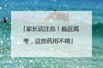 家长请注意！临近高考，这些药用不得