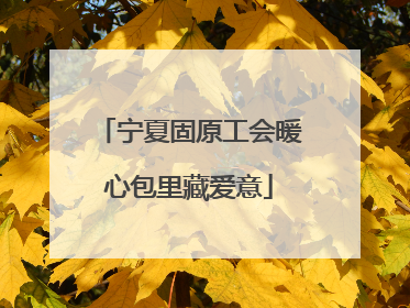 宁夏固原工会暖心包里藏爱意