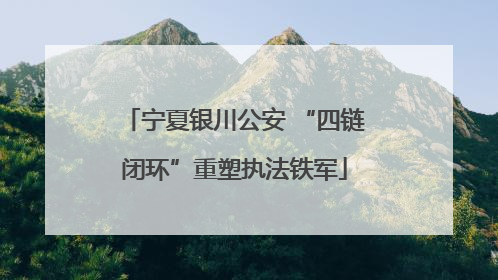 宁夏银川公安 “四链闭环”重塑执法铁军