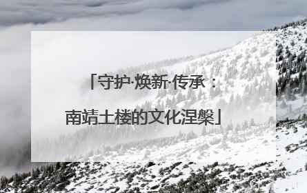 守护·焕新·传承：南靖土楼的文化涅槃