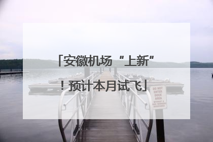 安徽机场“上新”！预计本月试飞
