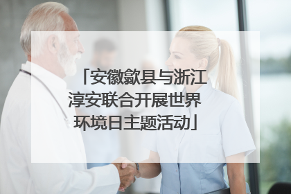 安徽歙县与浙江淳安联合开展世界环境日主题活动