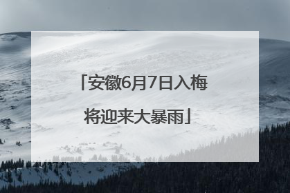 安徽6月7日入梅 将迎来大暴雨