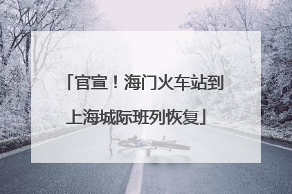 官宣！海门火车站到上海城际班列恢复