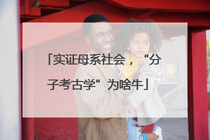 实证母系社会，“分子考古学”为啥牛