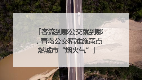 客流到哪公交就到哪，青岛公交精准施策点燃城市“烟火气”
