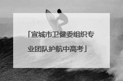 宣城市卫健委组织专业团队护航中高考
