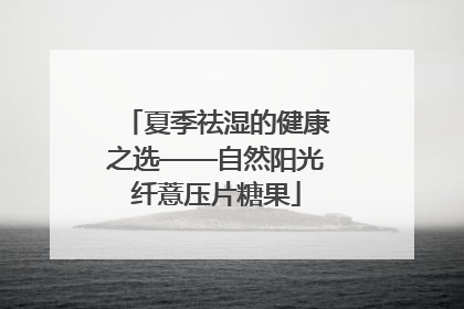 夏季祛湿的健康之选——自然阳光纤薏压片糖果