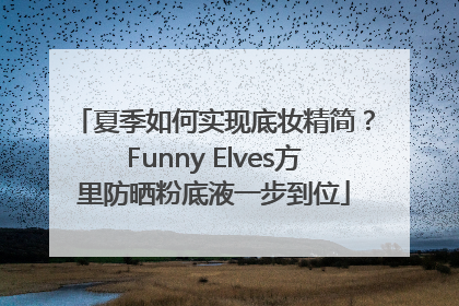 夏季如何实现底妆精简？Funny Elves方里防晒粉底液一步到位