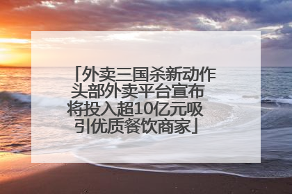 外卖三国杀新动作 头部外卖平台宣布将投入超10亿元吸引优质餐饮商家