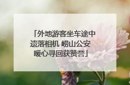 外地游客坐车途中遗落相机 崂山公安暖心寻回获赞誉