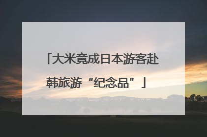 大米竟成日本游客赴韩旅游“纪念品”