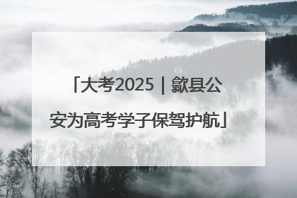 大考2025｜歙县公安为高考学子保驾护航