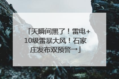 天瞬间黑了！雷电+10级雷暴大风！石家庄发布双预警→