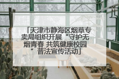 天津市静海区烟草专卖局组织开展“守护无烟青春 共筑健康校园”普法宣传活动
