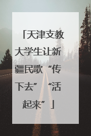天津支教大学生让新疆民歌“传下去”“活起来”
