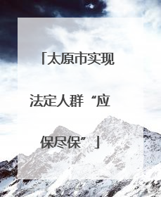 太原市实现法定人群“应保尽保”