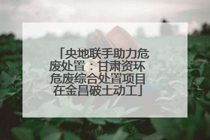 央地联手助力危废处置：甘肃资环危废综合处置项目在金昌破土动工