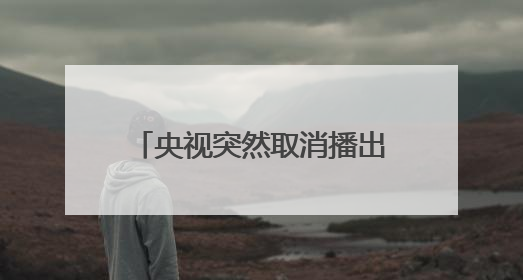 央视突然取消播出，多家品牌下架