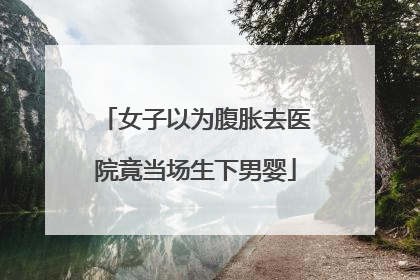 女子以为腹胀去医院竟当场生下男婴