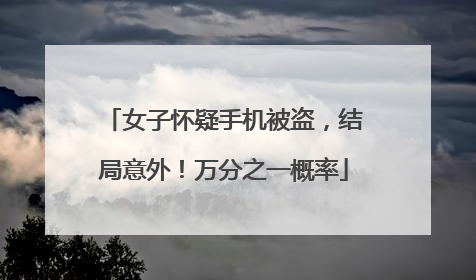 女子怀疑手机被盗，结局意外！万分之一概率