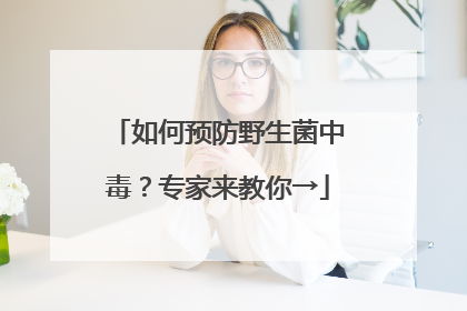 如何预防野生菌中毒？专家来教你→