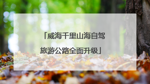 威海千里山海自驾旅游公路全面升级