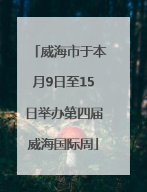 威海市于本月9日至15日举办第四届威海国际周